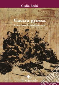 Caccia grossa. Scene e figure del banditismo sardo libro