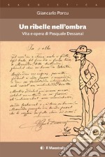 Un ribelle nell'ombra. Vita e opera di Pasquale Dessanai libro