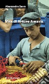 Vita di Arturo Amavìs libro di Serra Alessandro