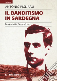 Il banditismo in Sardegna. La vendetta barbaricina libro