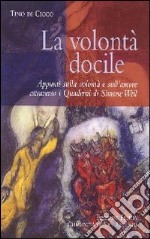 La volontà docile. Appunti sulla volontà e sull'amore attraverso i quaderni di Simone Weil libro