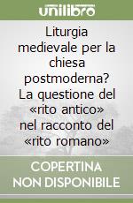 Liturgia medievale per la chiesa postmoderna? La questione del «rito antico» nel racconto del «rito romano» libro