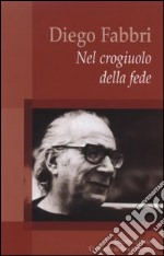 Diego Fabbri. Nel crogiuolo della fede libro