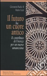 Il futuro ha un cuore antico. Il contributo di Firenze per un nuovo umanesimo libro