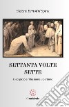 Settanta volte sette. Dieci piccole riflessioni sul perdono libro