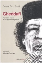 Gheddafi. Ascesa e caduta di un oppositore globale