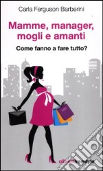 Mamme, manager, mogli amanti. Come fanno a fare tutto? libro