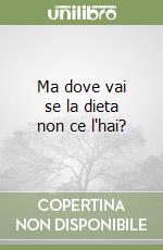 Ma dove vai se la dieta non ce l'hai? libro