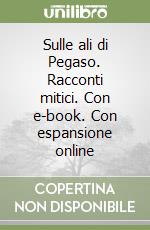 Sulle ali di Pegaso. Racconti mitici. Con e-book. Con espansione online libro