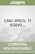 CARO AMICO, TI SCRIVO...