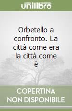 Orbetello a confronto. La città come era la città come è libro