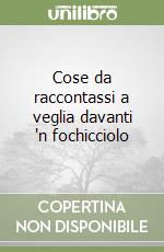 Cose da raccontassi a veglia davanti 'n fochicciolo libro