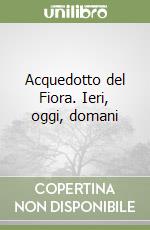 Acquedotto del Fiora. Ieri, oggi, domani libro