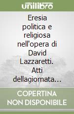 Eresia politica e religiosa nell'opera di David Lazzaretti. Atti dellagiornata di studi (11 ottobre 2008) libro