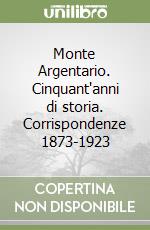 Monte Argentario. Cinquant'anni di storia. Corrispondenze 1873-1923 libro