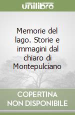 Memorie del lago. Storie e immagini dal chiaro di Montepulciano libro