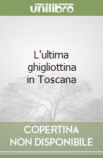 L'ultima ghigliottina in Toscana