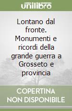 Lontano dal fronte. Monumenti e ricordi della grande guerra a Grosseto e provincia libro