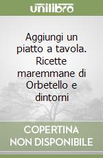 Aggiungi un piatto a tavola. Ricette maremmane di Orbetello e dintorni libro