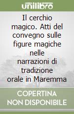 Il cerchio magico. Atti del convegno sulle figure magiche nelle narrazioni di tradizione orale in Maremma libro