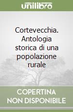 Cortevecchia. Antologia storica di una popolazione rurale