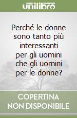 Perché le donne sono tanto più interessanti per gli uomini che gli uomini per le donne?