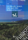 The museums of the Maremma. Emotional trip through art, history, nature. The traditions of the Grosseto territory libro