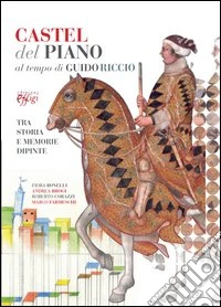 Castel del Piano al tempo di Guido Riccio. Tra storia e memorie dipinte. Ediz. illustrata libro