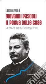 Giovanni Pascoli il poeta delle cose. La vita, le opere, l'universo lirico libro