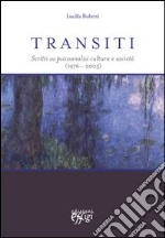 Transiti. Scritti su psicoanalisi cultura e società (1976-2005)