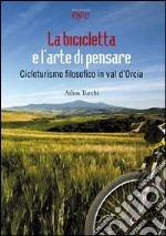 La bicicletta e l'arte di pensare. Cicloturismo filosofico in val d'Orcia libro