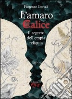 L'amaro calice. Il segreto dell'empia reliquia libro