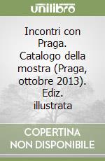 Incontri con Praga. Catalogo della mostra (Praga, ottobre 2013). Ediz. illustrata