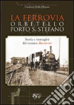 La ferrovia Orbetello-Porto S. Stefano. Storia e immagini del trenino Baccarini. Ediz. illustrata