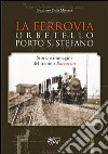 La ferrovia Orbetello-Porto S. Stefano. Storia e immagini del trenino Baccarini. Ediz. illustrata libro