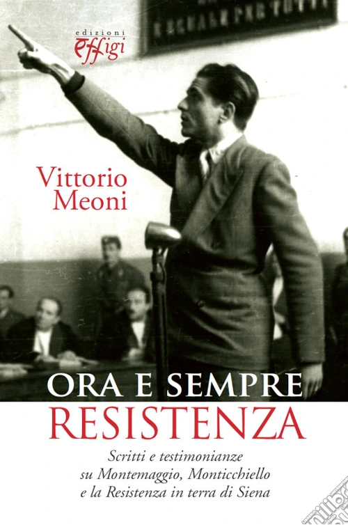Ora e sempre resistenza. Scritti e testimonianze su Montemaggio, Monticchiello e la Resistenza in terra di Siena