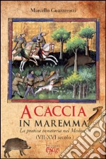 A caccia in Maremma. La pratica venatoria nel Medioevo (VII-XVI secolo) libro