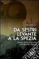 Da Sestri Levante a La Spezia. Storia della ferrovia del litorale ligure libro