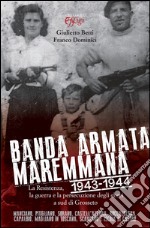 Banda armata maremmana. 1943-1944 la resistenza, la guerra e la persecuzione degli ebrei a sud di Grosseto libro