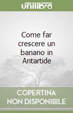 Come far crescere un banano in Antartide