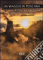 Un viaggio in Toscana. La via della geotermia dalla val di Cecina all'Amiata libro