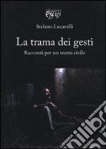 La trama dei gesti. Racconti per un teatro civile libro