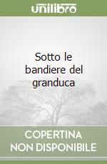 Sotto le bandiere del granduca libro