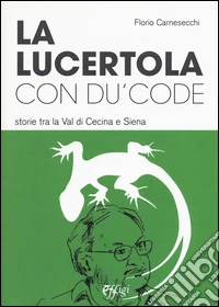 La lucertola con du' code. Storie tra la val di Cecina e Siena