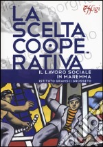 La scelta cooperativa. Il lavoro sociale in Maremma. Istituto Gramsci Grosseto libro