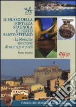 Il museo della Fortezza spagnola di Porto Santo Stefano. Le memorie sommerse di naufragi e pirati libro