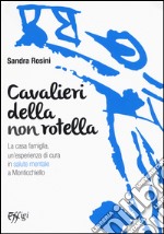 Cavalieri della non rotella. La casa famiglia, un'esperienza di cura in salute mentale a Monticchiello