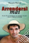 Arrendersi mai. Storia di una battaglia che possiamo vincere contro la sclerosi moltipla libro di Parenti Riccardo