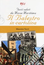 Tanti saluti da Massa Marittima. Il Balestro in cartolina. Ediz. a colori libro