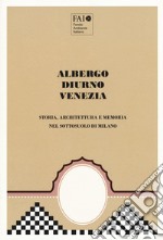 Albergo Diurno Venezia. Storia, architettura e memoria nel sottosuolo di Milano. Ediz. illustrata libro